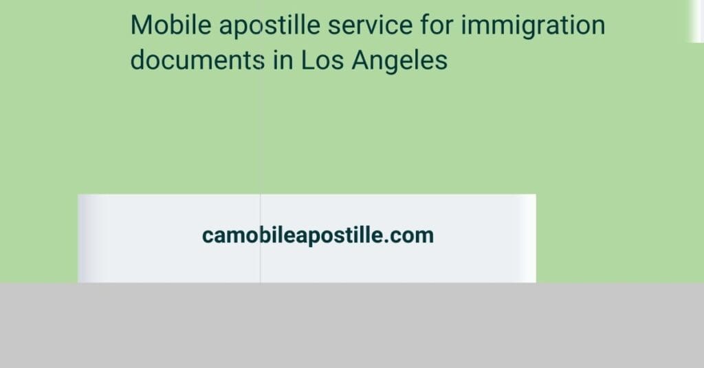Mobile apostille service for immigration documents in Los Angeles